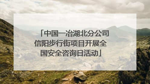 中国一冶湖北分公司信阳步行街项目开展全国安全咨询日活动