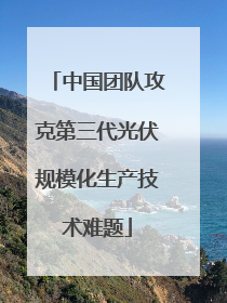中国团队攻克第三代光伏规模化生产技术难题