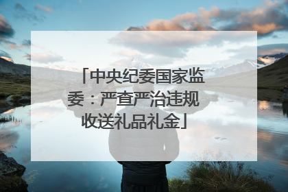 中央纪委国家监委：严查严治违规收送礼品礼金