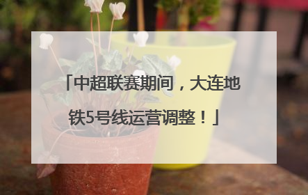 中超联赛期间，大连地铁5号线运营调整！