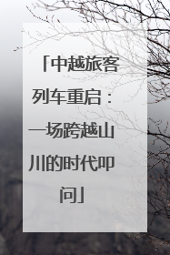 中越旅客列车重启：一场跨越山川的时代叩问