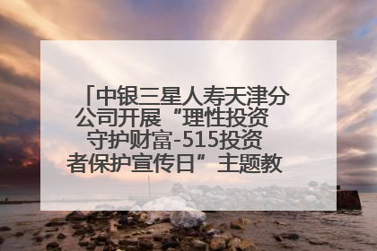 中银三星人寿天津分公司开展“理性投资 守护财富-515投资者保护宣传日”主题教育宣传活动