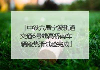中铁六局宁波轨道交通6号线高桥南车辆段热滑试验完成