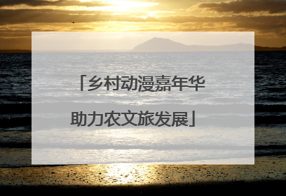乡村动漫嘉年华助力农文旅发展