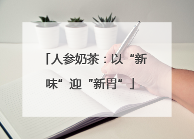 人参奶茶：以“新味”迎“新胃”