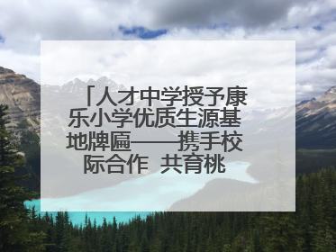 人才中学授予康乐小学优质生源基地牌匾——携手校际合作  共育桃李芬芳