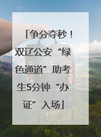 争分夺秒！双辽公安“绿色通道”助考生5分钟“办证”入场