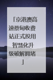 京港澳高速蔡甸收费站正式投用 智慧化升级破解拥堵