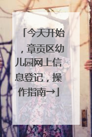 今天开始，章贡区幼儿园网上信息登记，操作指南→