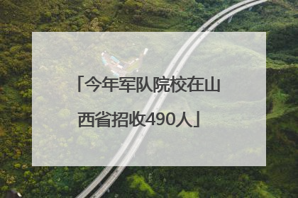 今年军队院校在山西省招收490人