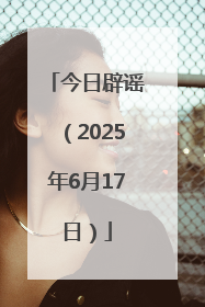 今日辟谣（2025年6月17日）