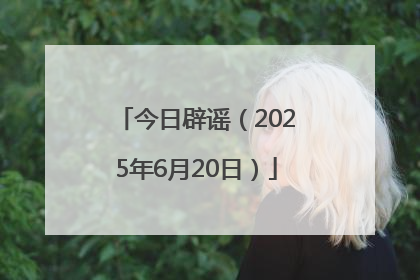 今日辟谣（2025年6月20日）