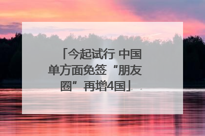今起试行 中国单方面免签“朋友圈”再增4国