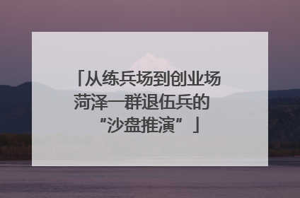 从练兵场到创业场 菏泽一群退伍兵的“沙盘推演”