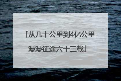 从几十公里到4亿公里 漫漫征途六十三载