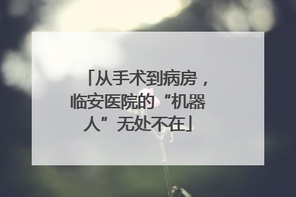 从手术到病房，临安医院的“机器人”无处不在