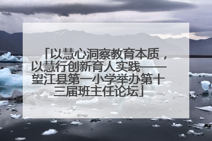 以慧心洞察教育本质，以慧行创新育人实践——望江县第一小学举办第十三届班主任论坛
