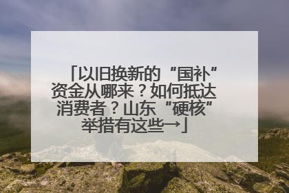 以旧换新的“国补”资金从哪来？如何抵达消费者？山东“硬核”举措有这些→