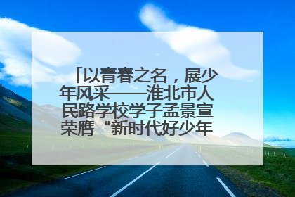 以青春之名，展少年风采——淮北市人民路学校学子孟景宣荣膺“新时代好少年”荣誉称号
