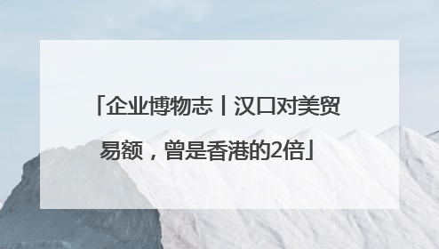企业博物志丨汉口对美贸易额，曾是香港的2倍