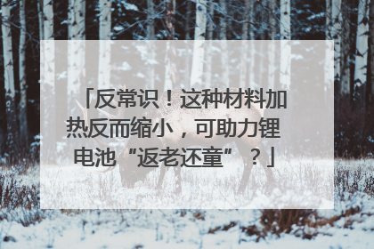 反常识！这种材料加热反而缩小，可助力锂电池“返老还童”？