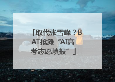 取代张雪峰？BAT抢滩“AI高考志愿填报”