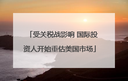 受关税战影响 国际投资人开始重估美国市场