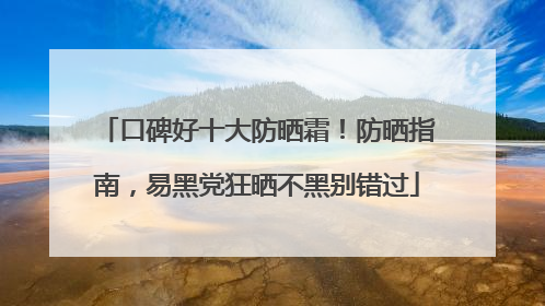 口碑好十大防晒霜！防晒指南，易黑党狂晒不黑别错过