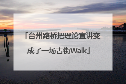 台州路桥把理论宣讲变成了一场古街Walk