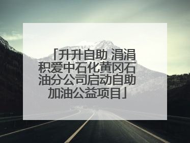 升升自助 涓涓积爱中石化黄冈石油分公司启动自助加油公益项目