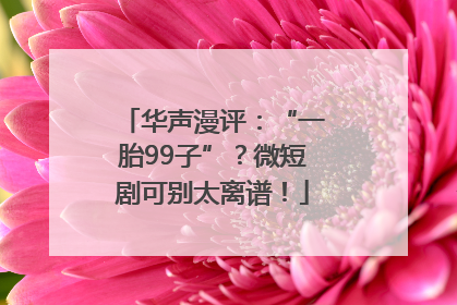 华声漫评：“一胎99子”？微短剧可别太离谱！