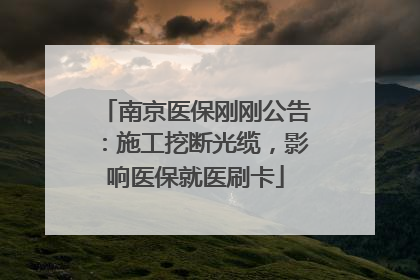南京医保刚刚公告：施工挖断光缆，影响医保就医刷卡