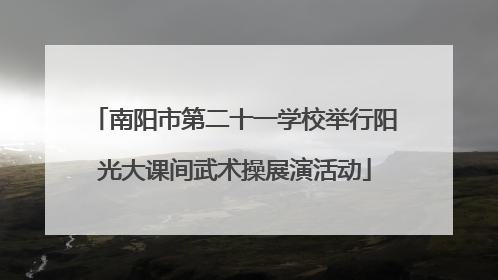 南阳市第二十一学校举行阳光大课间武术操展演活动