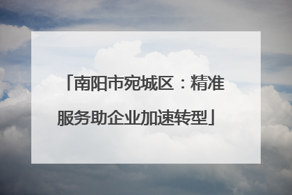 南阳市宛城区：精准服务助企业加速转型