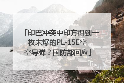 印巴冲突中印方得到一枚未爆的PL-15E空空导弹？国防部回应