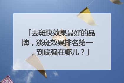 去斑快效果最好的品牌，淡斑效果排名第一，到底强在哪儿？