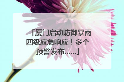 厦门启动防御暴雨四级应急响应！多个预警发布……
