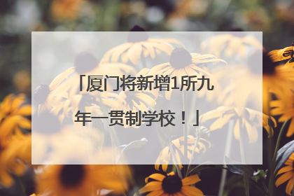 厦门将新增1所九年一贯制学校！