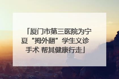 厦门市第三医院为宁夏“拇外翻”学生义诊手术 帮其健康行走