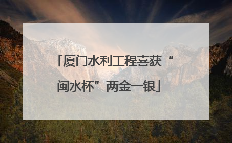 厦门水利工程喜获“闽水杯”两金一银
