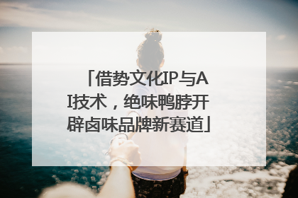 借势文化IP与AI技术，绝味鸭脖开辟卤味品牌新赛道