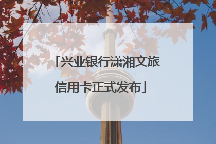 兴业银行潇湘文旅信用卡正式发布