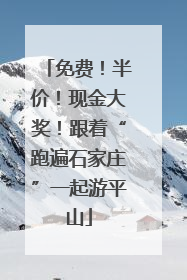 免费！半价！现金大奖！跟着“跑遍石家庄”一起游平山