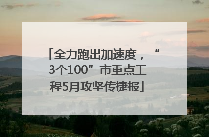 全力跑出加速度，“3个100”市重点工程5月攻坚传捷报