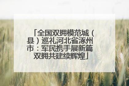 全国双拥模范城（县）巡礼河北省涿州市：军民携手展新篇 双拥共建续辉煌