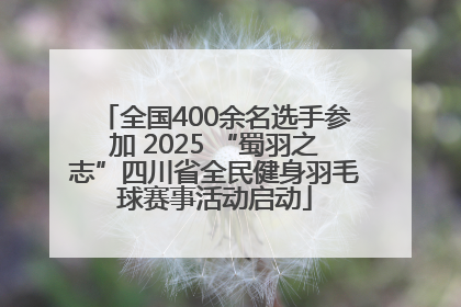 全国400余名选手参加 2025 “蜀羽之志”四川省全民健身羽毛球赛事活动启动