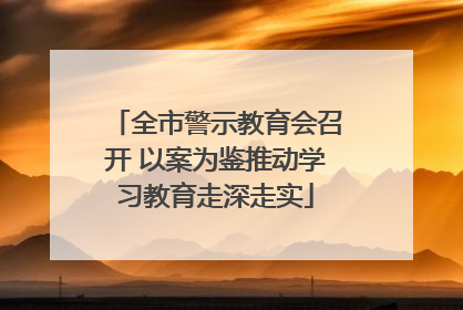 全市警示教育会召开 以案为鉴推动学习教育走深走实