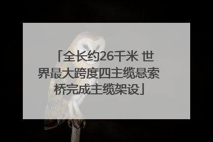 全长约26千米 世界最大跨度四主缆悬索桥完成主缆架设