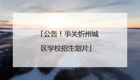 公告！事关忻州城区学校招生划片