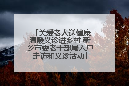 关爱老人送健康 温暖义诊进乡村 新乡市委老干部局入户走访和义诊活动